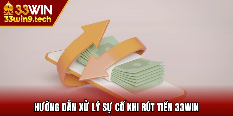 Hướng dẫn xử lý sự cố không mong muốn khi rút tiền 33Win