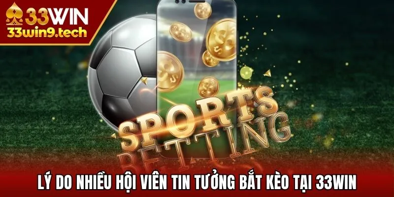 Lý do nhiều hội viên tin tưởng bắt kèo tại 33Win