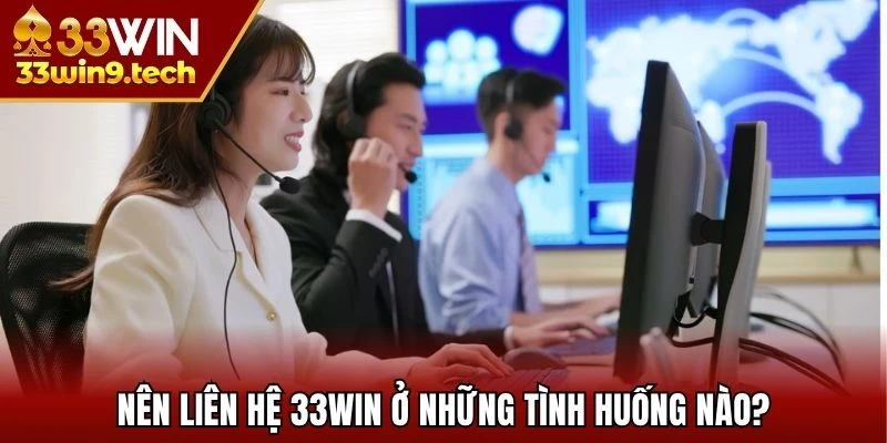 Nên liên hệ 33WIN ở những tình huống nào?