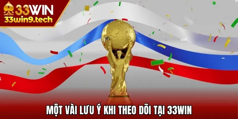 Một vài lưu ý khi theo dõi tại 33Win